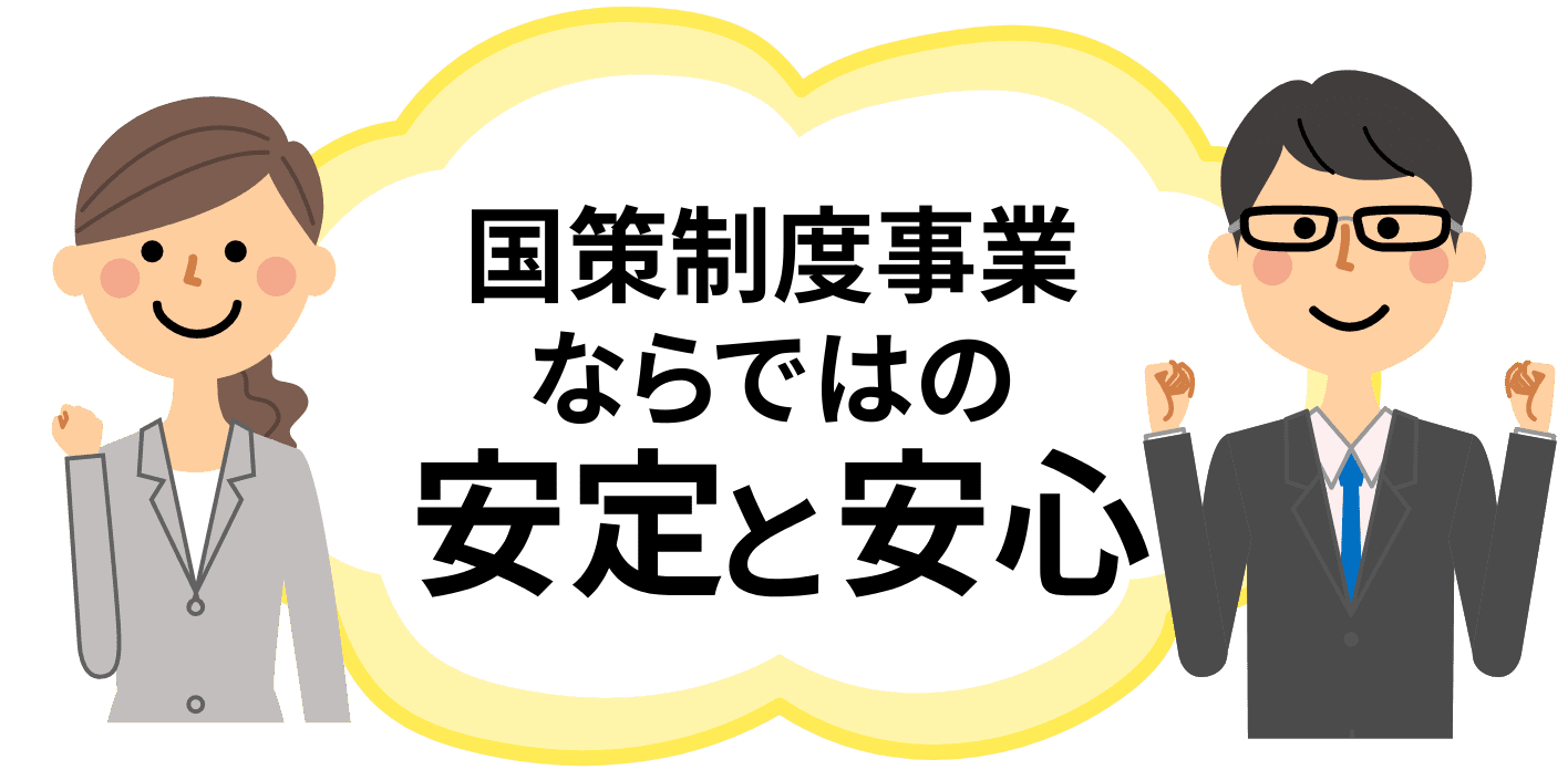 国策事業ならではの安定と安心
