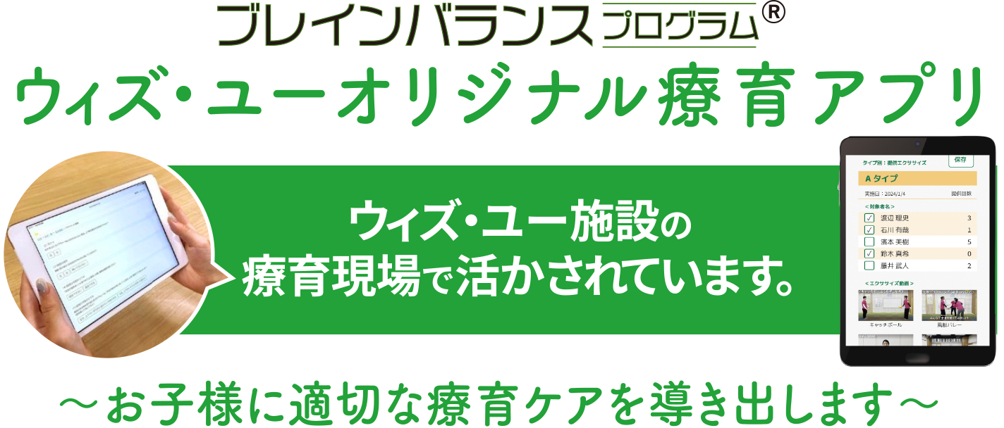 ウィズ・ユーのオリジナル療育アプリ「ブレインバランスプログラム」はウィズ・ユー施設の療育現場で活かされています。